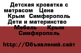 Детская кроватка с матрасом › Цена ­ 9 000 - Крым, Симферополь Дети и материнство » Мебель   . Крым,Симферополь